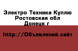 Электро-Техника Куплю. Ростовская обл.,Донецк г.